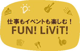 仕事もイベントも楽しむ! FUN! LiViT!