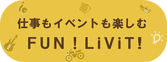 仕事もイベントも楽しむ！ FUN! LiViT! LiViTの3つのFUN!をご紹介！